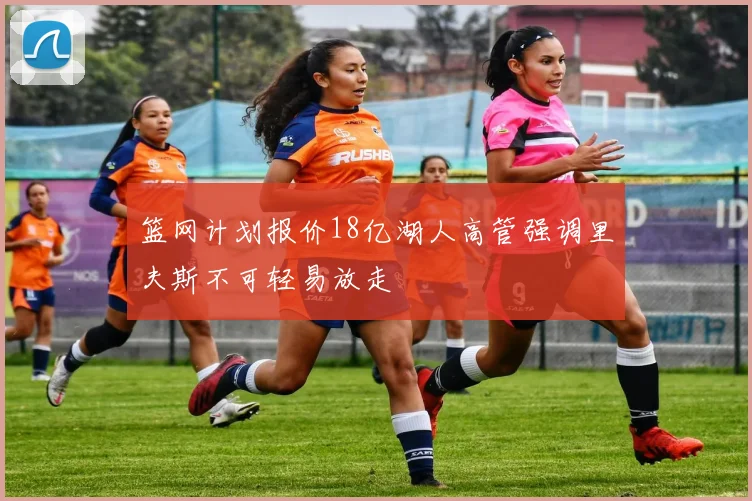 篮网计划报价18亿湖人高管强调里夫斯不可轻易放走