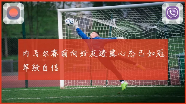 内马尔赛前向好友透露心态已如冠军般自信