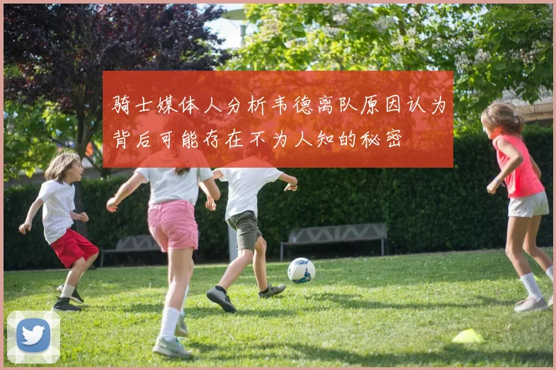 骑士媒体人分析韦德离队原因认为背后可能存在不为人知的秘密