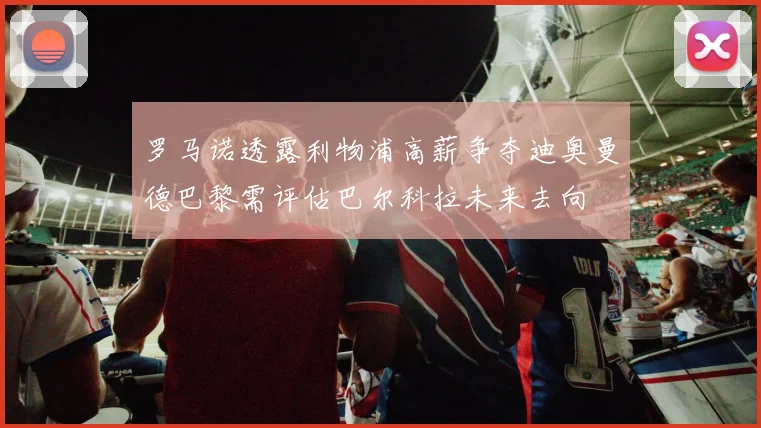罗马诺透露利物浦高薪争夺迪奥曼德巴黎需评估巴尔科拉未来去向