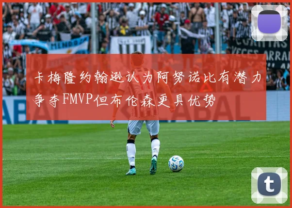 卡梅隆约翰逊认为阿努诺比有潜力争夺FMVP但布伦森更具优势