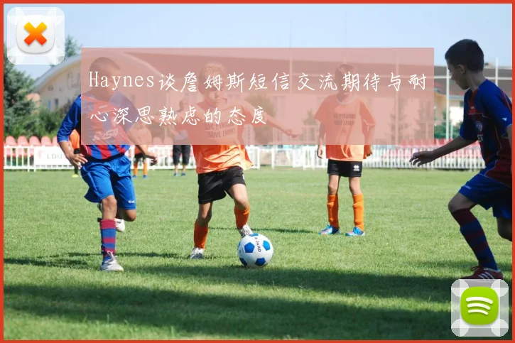 Haynes谈詹姆斯短信交流期待与耐心深思熟虑的态度