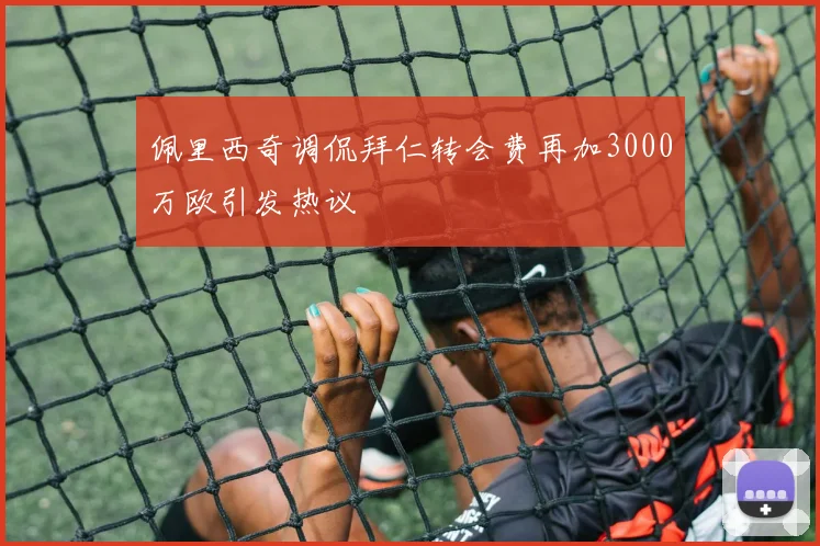 佩里西奇调侃拜仁转会费再加3000万欧引发热议