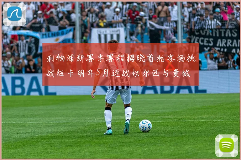 利物浦新赛季赛程揭晓首轮客场挑战纽卡明年5月连战切尔西与曼城